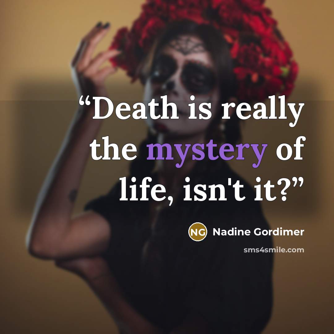 “Death is really the mystery of life, isn't it?” quote by Nadine Gordimer
