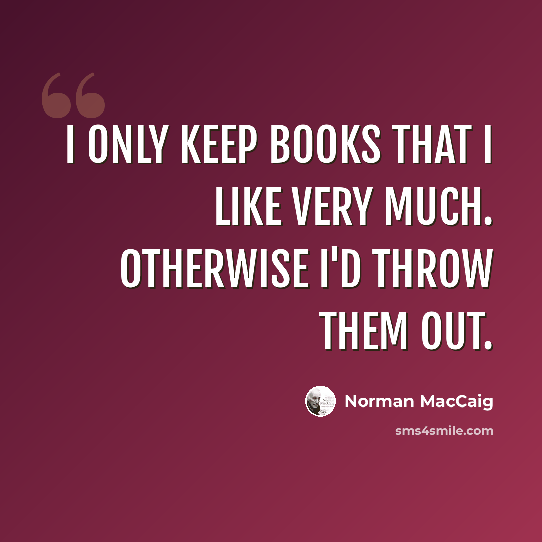 “I only keep books that I like very much. Otherwise I'd throw them out.” quote by Norman MacCaig