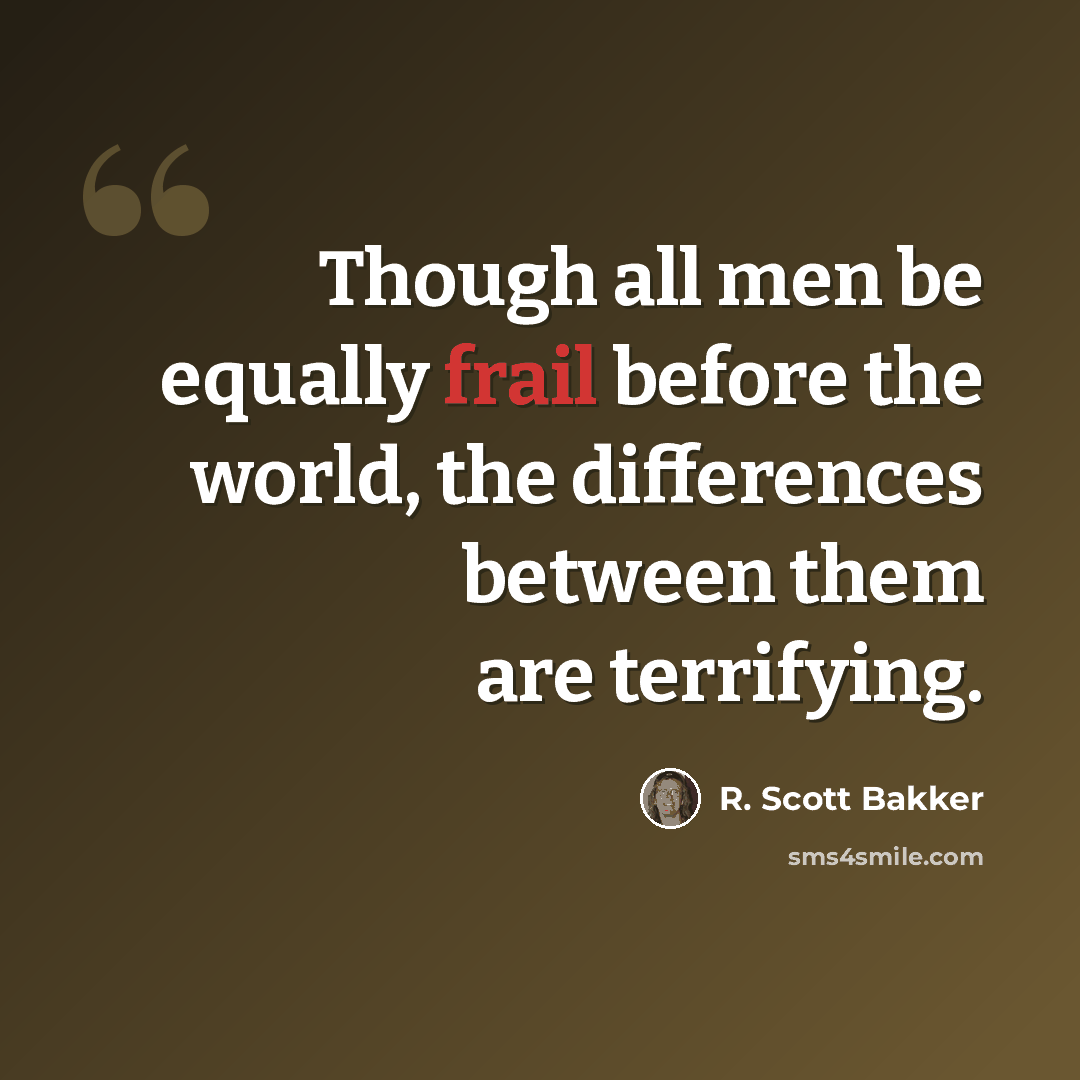 “Though all men be equally frail before the world, the differences between them are terrifying.” quote by R. Scott Bakker