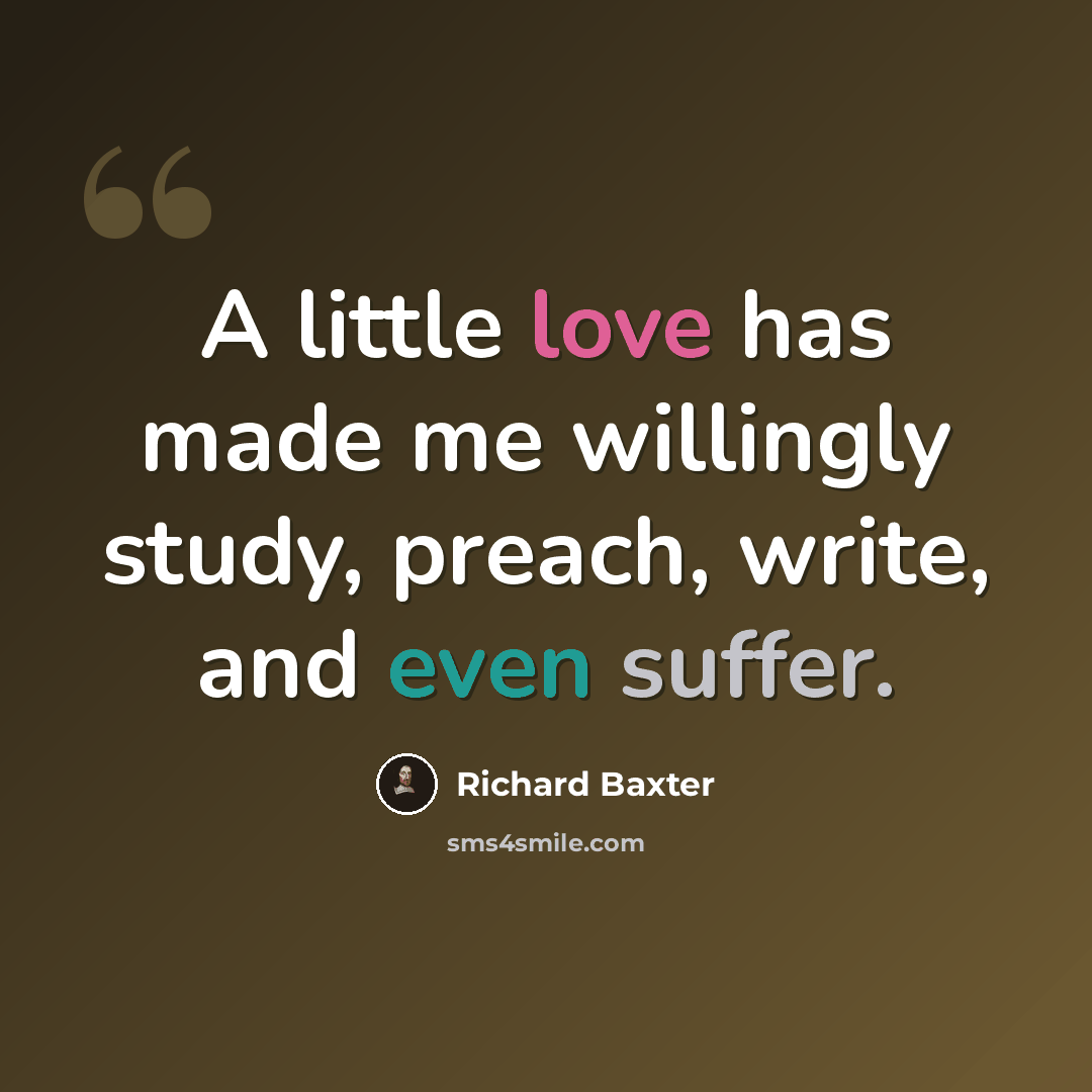 “A little love has made me willingly study, preach, write, and even suffer.” quote by Richard Baxter
