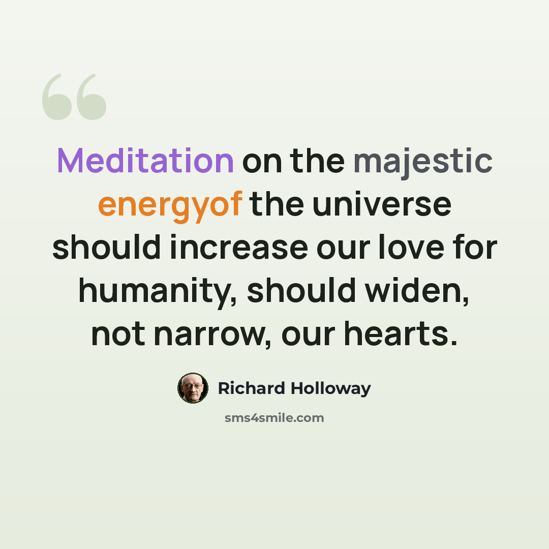“Meditation on the majestic energyof the universe should increase our love for humanity, should widen, not narrow, our hearts.” quote by Richard Holloway