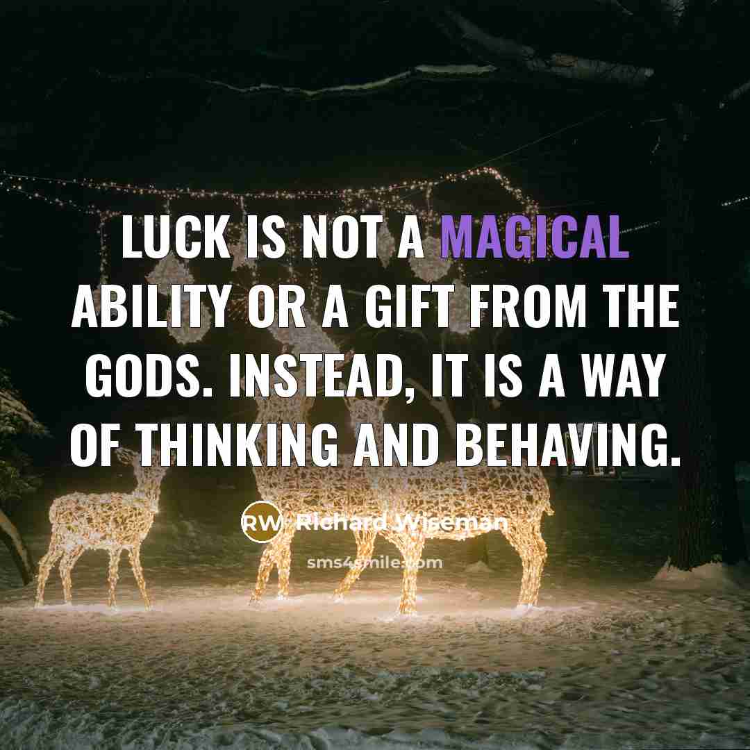 “Luck is not a magical ability or a gift from the gods. Instead, it is a way of thinking and behaving.” quote by Richard Wiseman