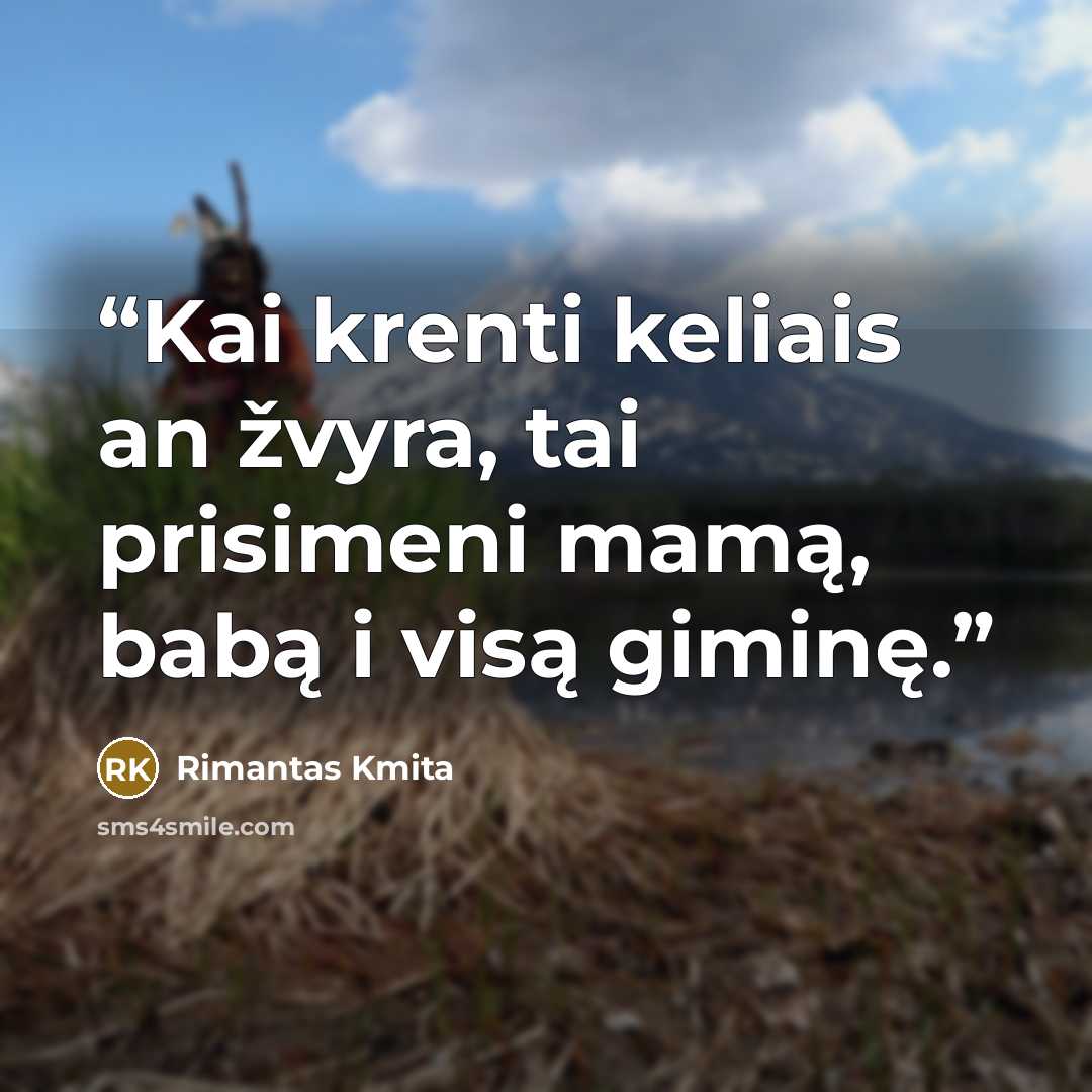 “Kai krenti keliais an žvyra, tai prisimeni mamą, babą i visą giminę.” quote by Rimantas Kmita