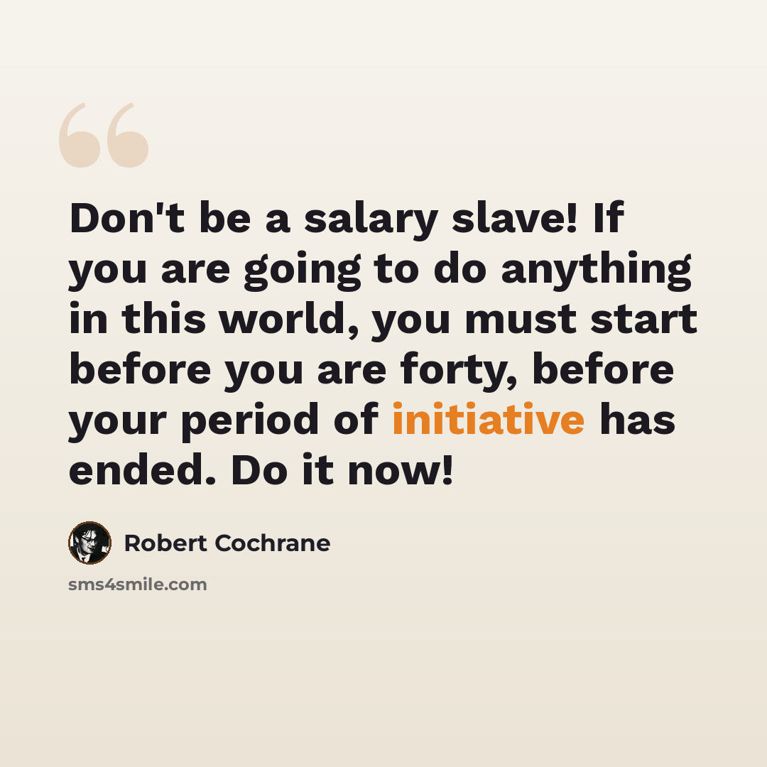 “Don't be a salary slave! If you are going to do anything in this world, you must start before you are forty, before your period of initiative has ended. Do it now!” quote by Robert Cochrane