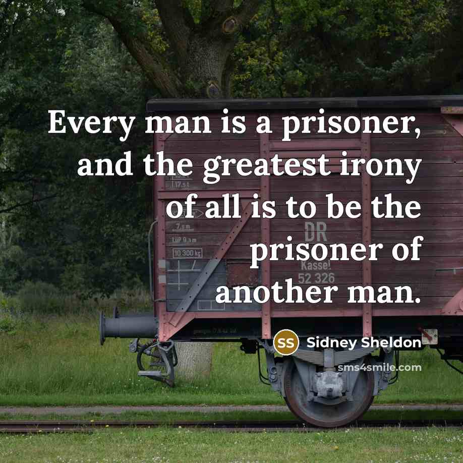 “Every man is a prisoner, and the greatest irony of all is to be the prisoner of another man.” quote by Sidney Sheldon