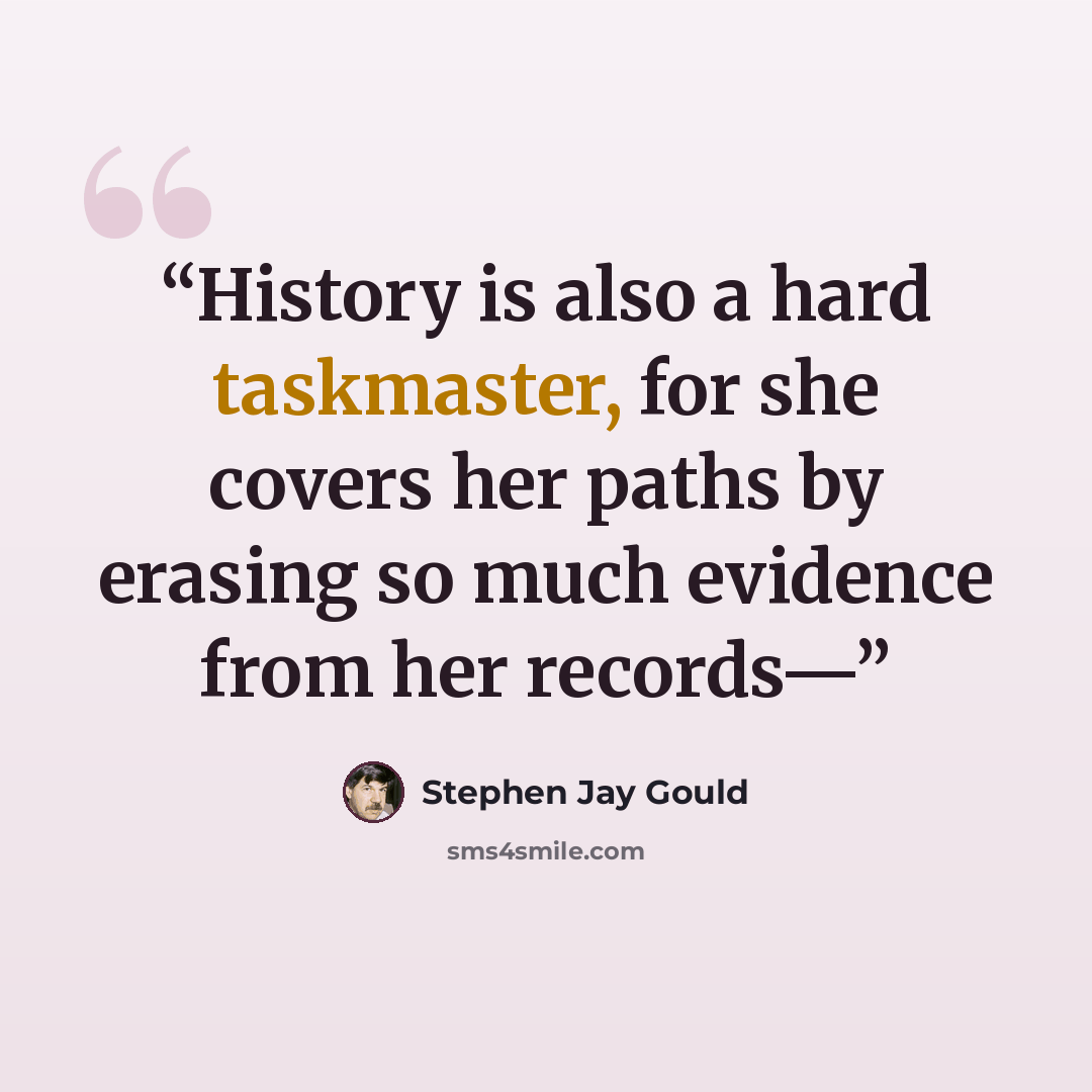 “History is also a hard taskmaster, for she covers her paths by erasing so much evidence from her records—” quote by Stephen Jay Gould