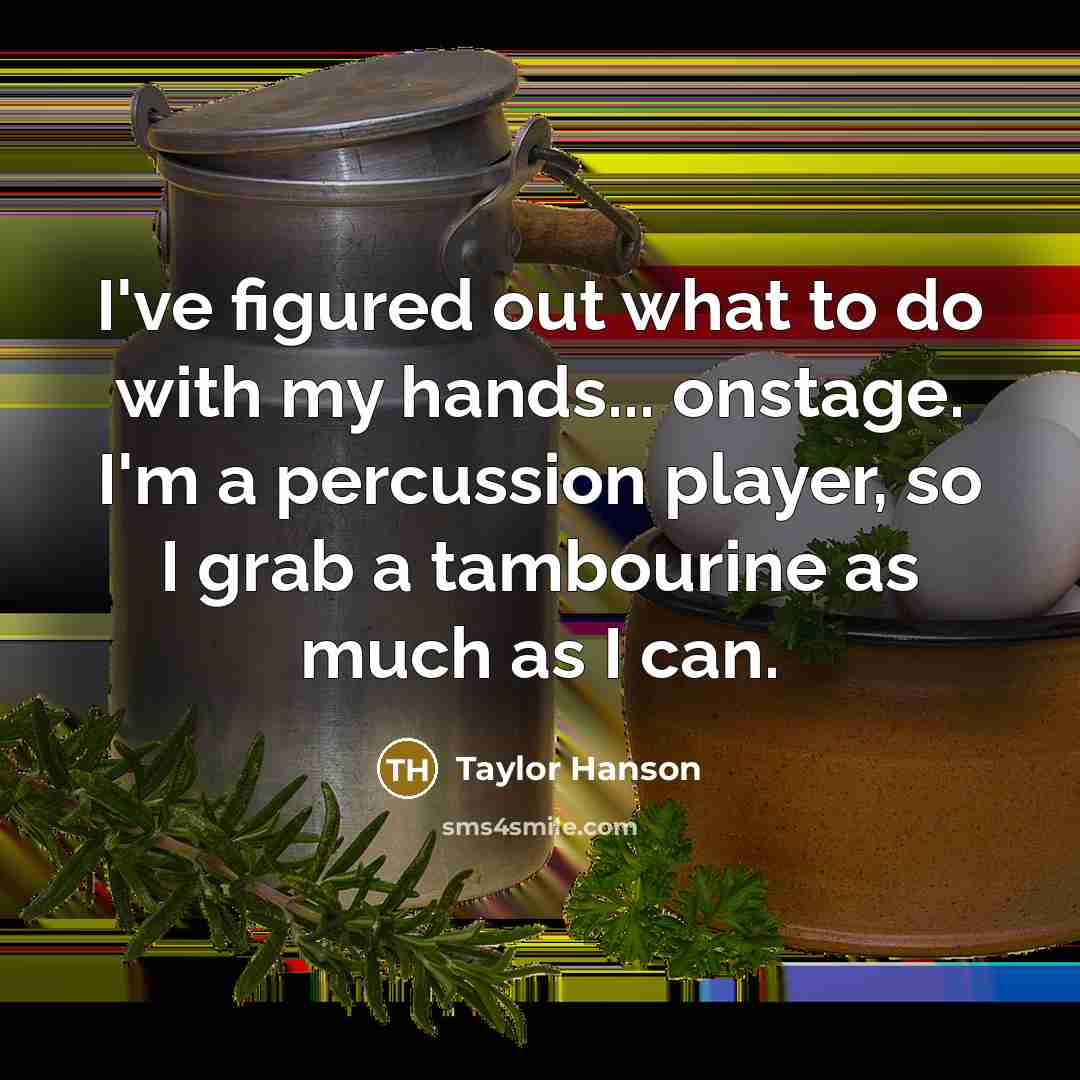 “I've figured out what to do with my hands... onstage. I'm a percussion player, so I grab a tambourine as much as I can.” quote by Taylor Hanson