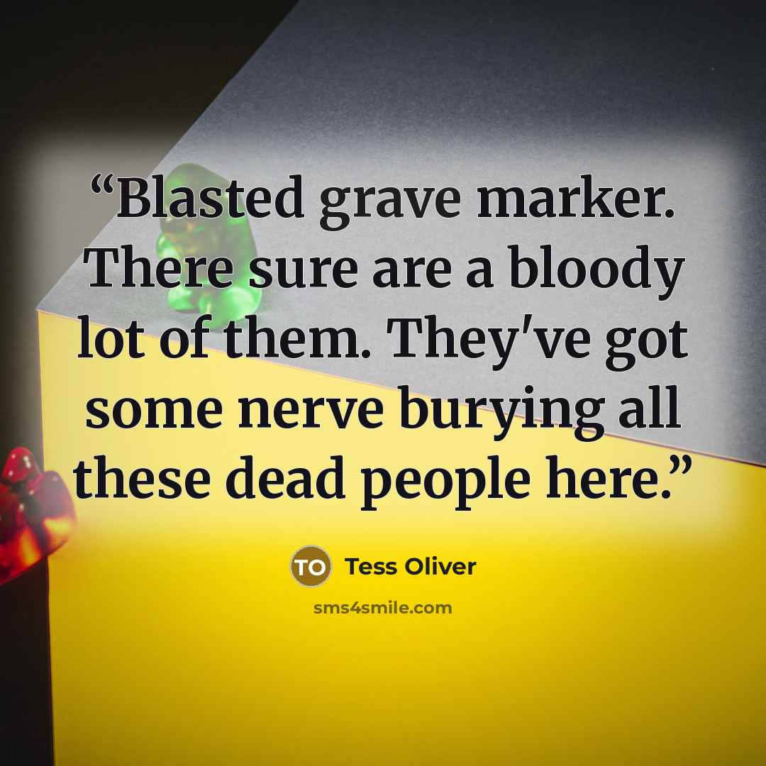 “Blasted grave marker. There sure are a bloody lot of them. They've got some nerve burying all these dead people here.” quote by Tess Oliver