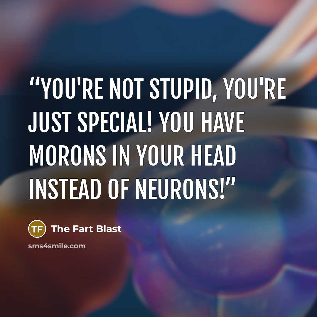 “You're not stupid, you're just special! You have morons in your head instead of neurons!” quote by The Fart Blast