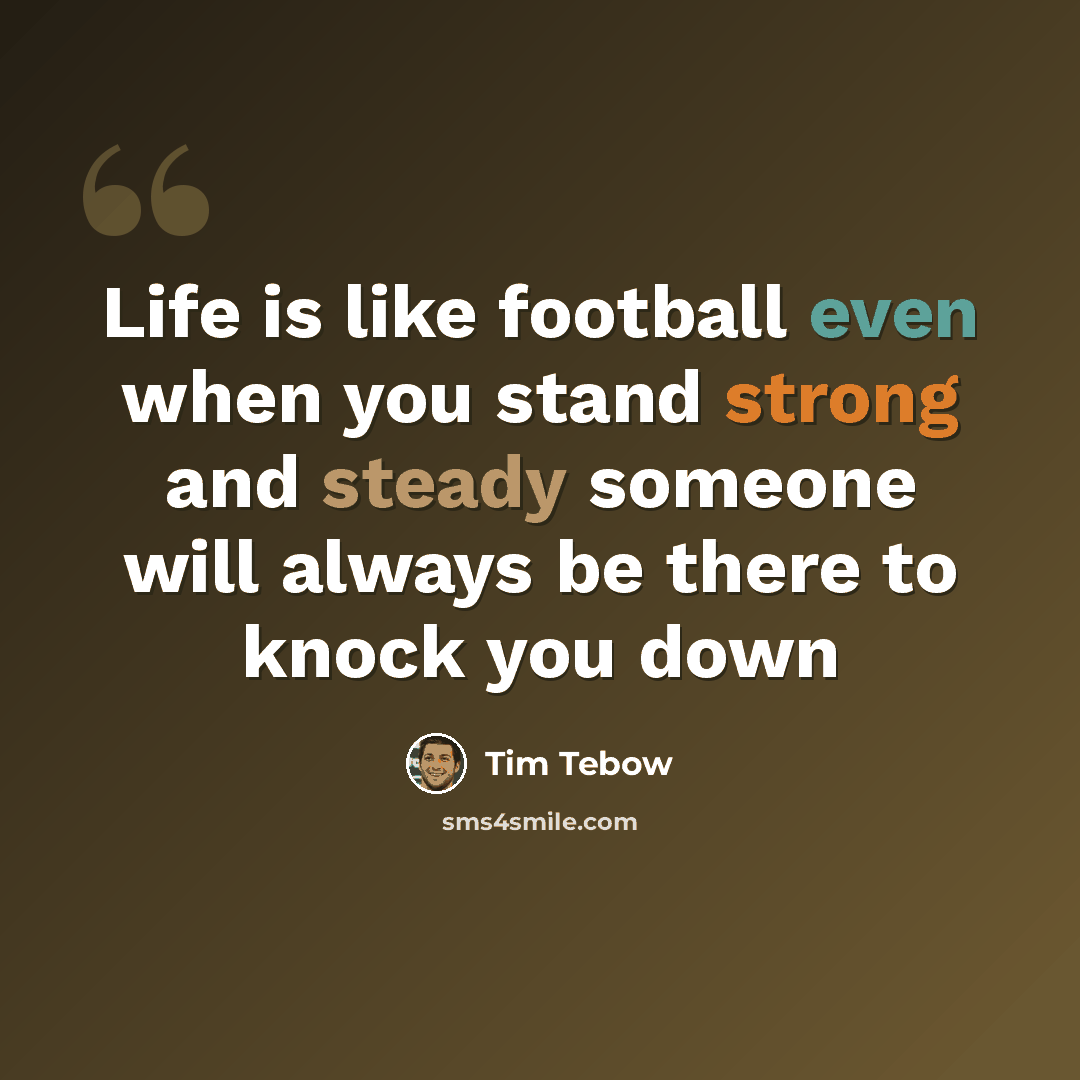“Life is like football even when you stand strong and steady someone will always be there to knock you down” quote by Tim Tebow