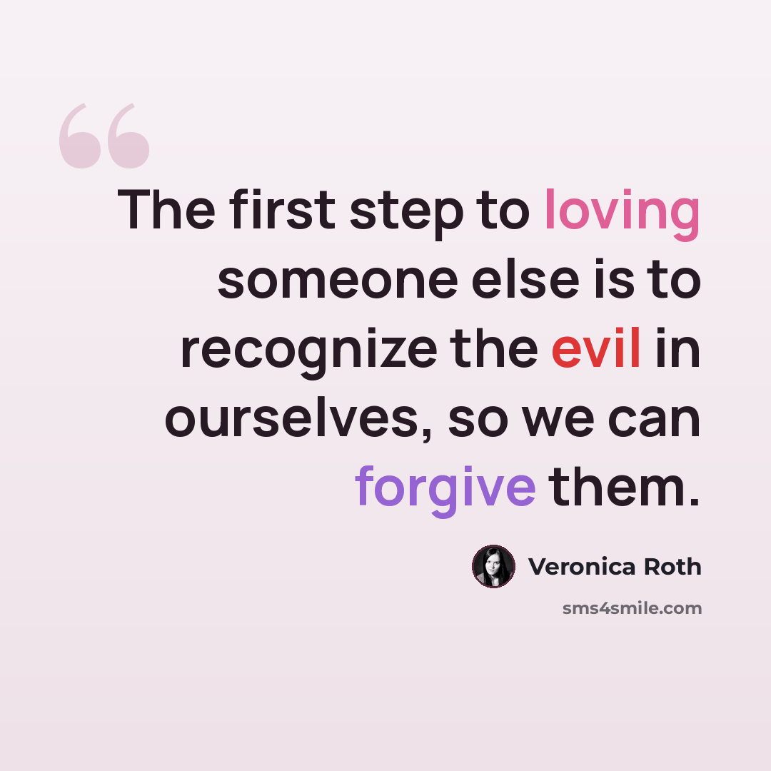 “The first step to loving someone else is to recognize the evil in ourselves, so we can forgive them.” quote by Veronica Roth