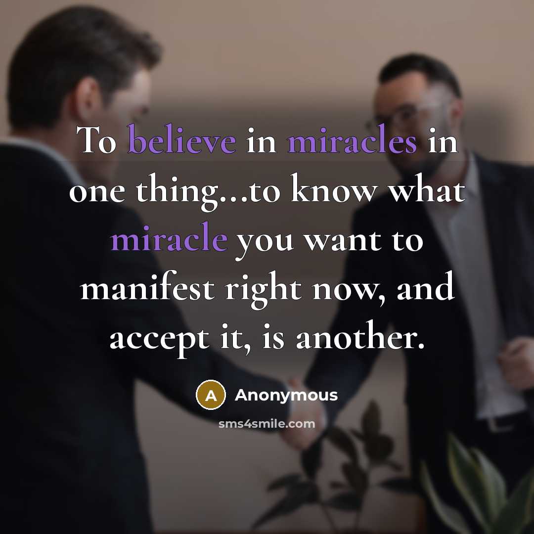 “To believe in miracles in one thing...to know what miracle you want to manifest right now, and accept it, is another.” quote by Anonymous