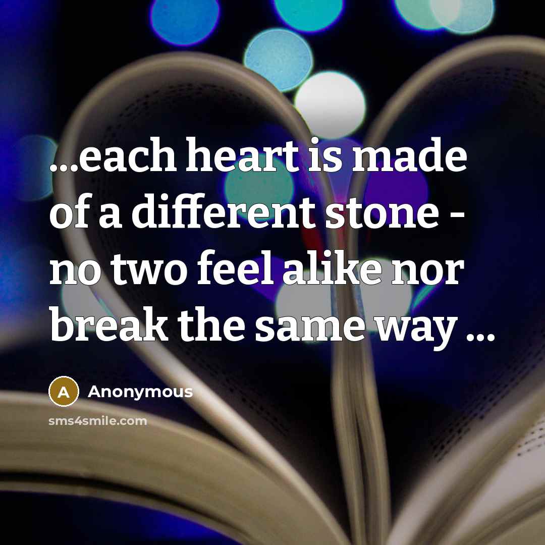“...each heart is made of a different stone - no two feel alike nor break the same way ...” quote by Anonymous