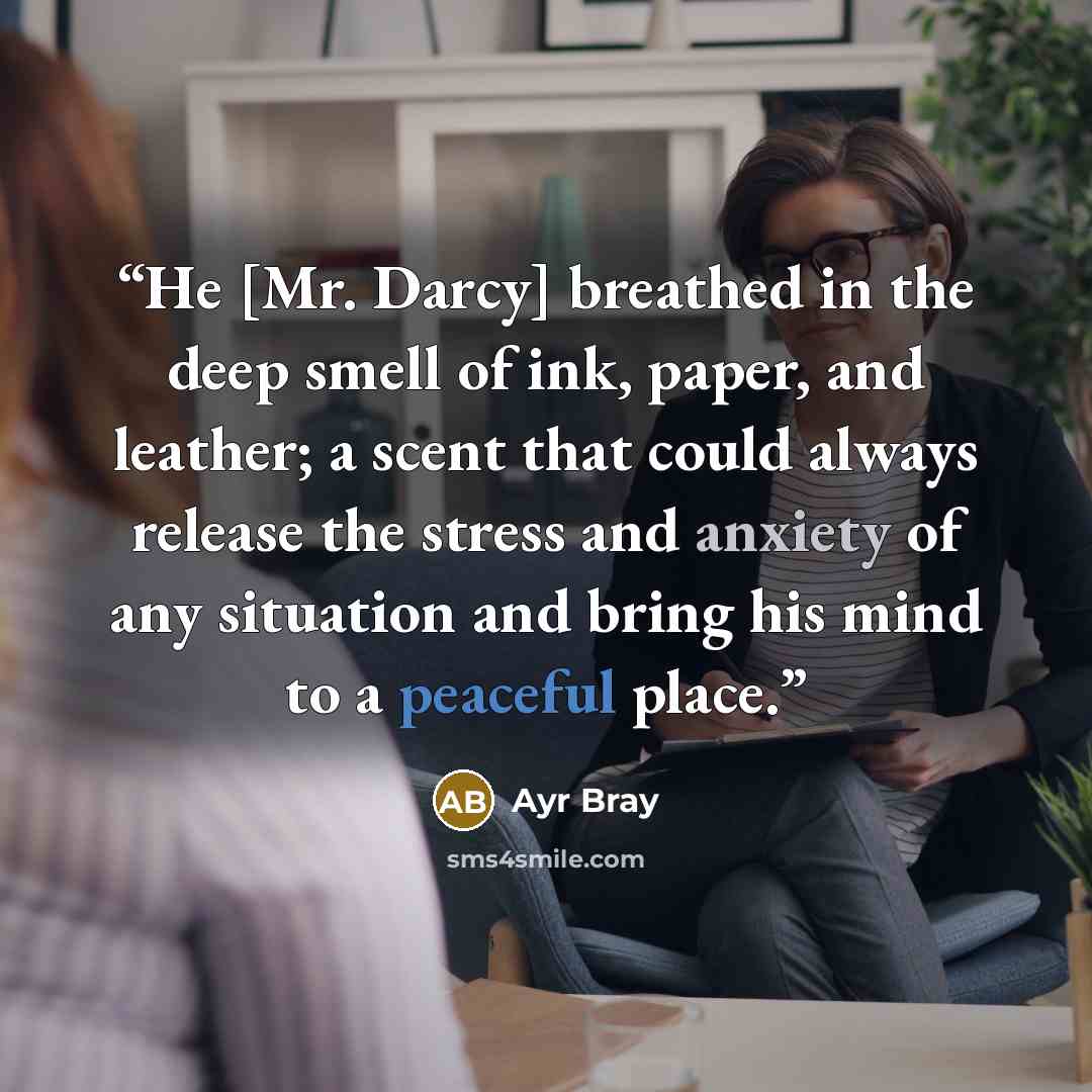 “He [Mr. Darcy] breathed in the deep smell of ink, paper, and leather; a scent that could always release the stress and anxiety of any situation and bring his mind to a peaceful place.” quote by Ayr Bray