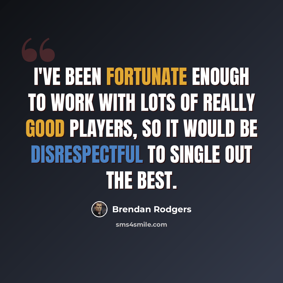 “I've been fortunate enough to work with lots of really good players, so it would be disrespectful to single out the best.” quote by Brendan Rodgers