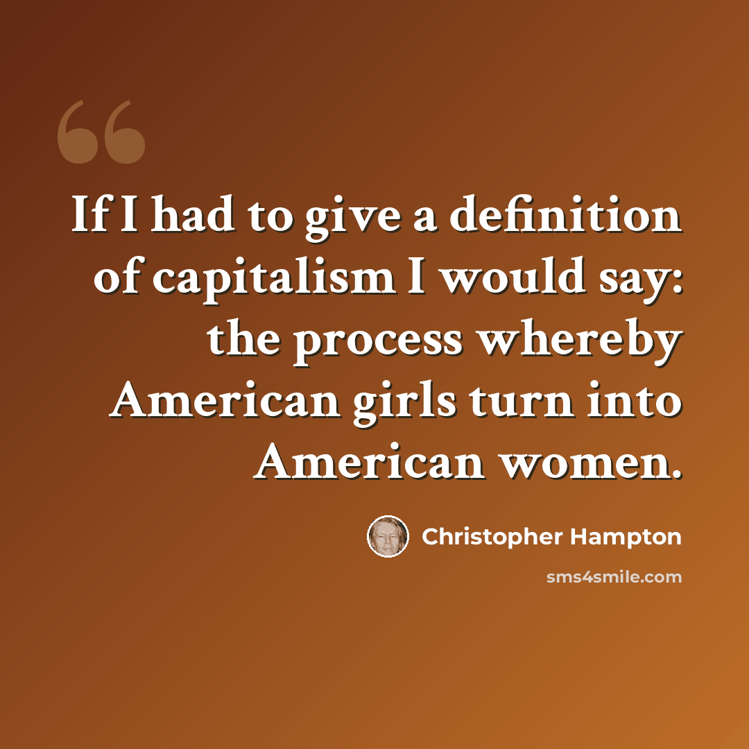 “If I had to give a definition of capitalism I would say: the process whereby American girls turn into American women.” quote by Christopher Hampton