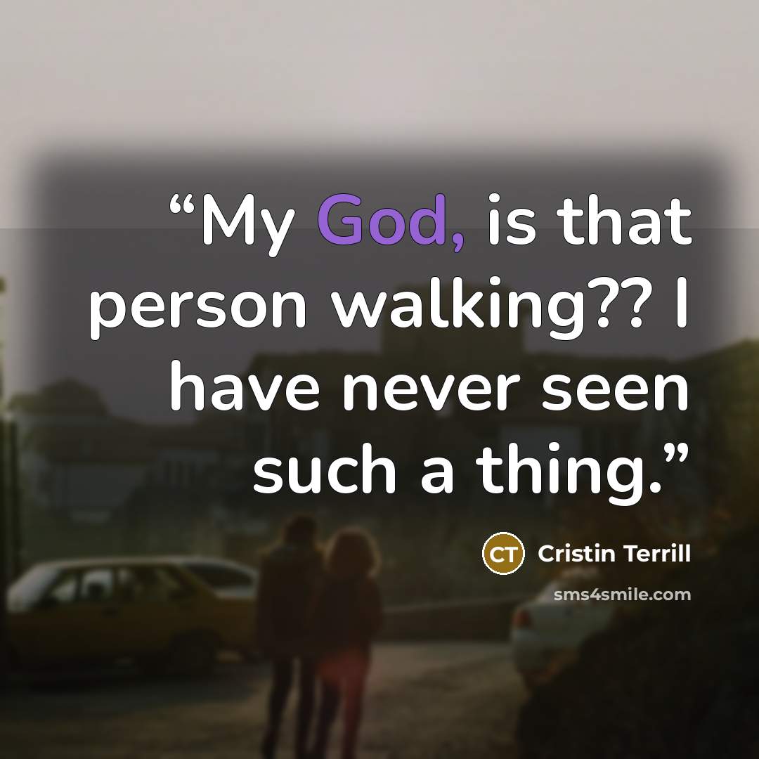 “My God, is that person walking?? I have never seen such a thing.” quote by Cristin Terrill
