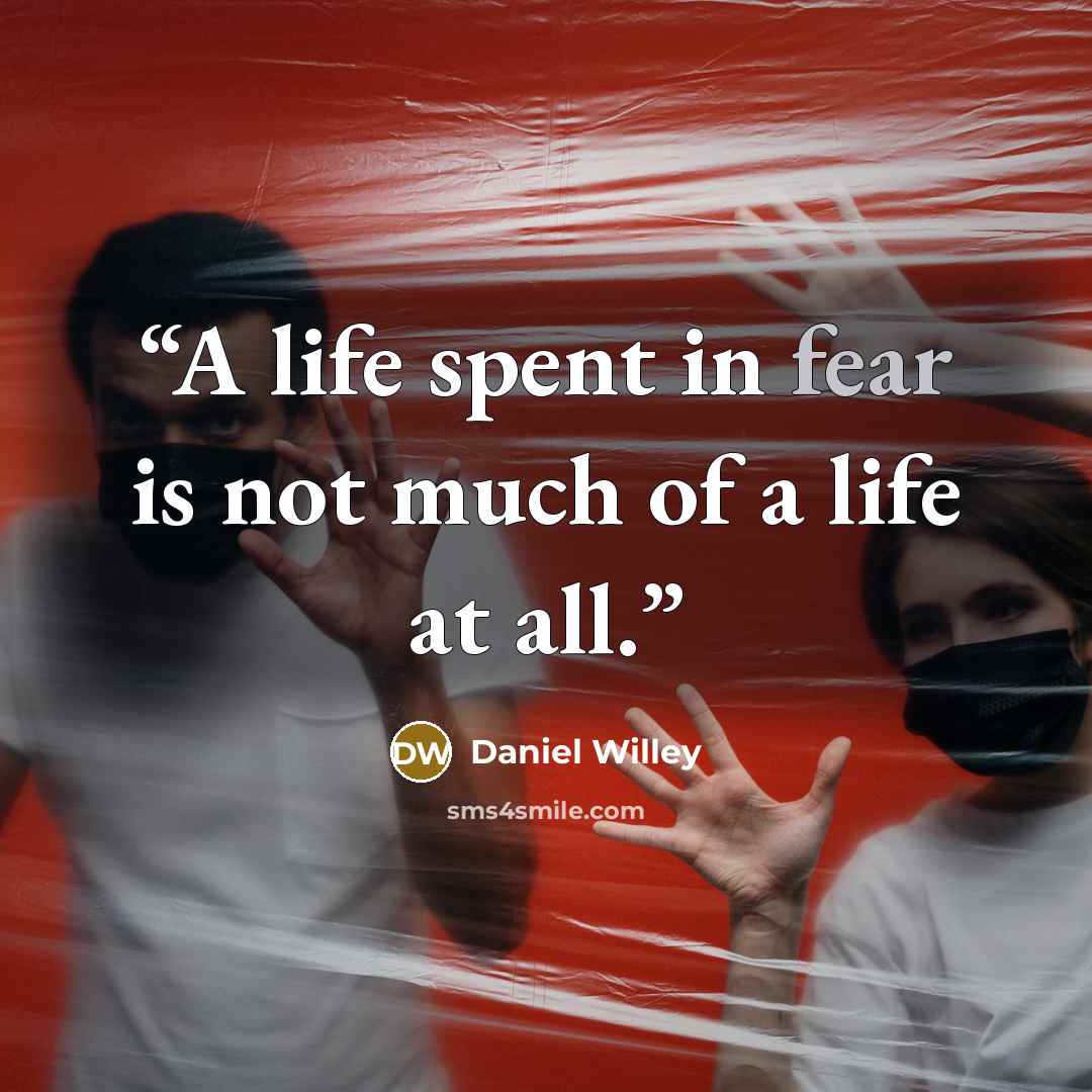 “A life spent in fear is not much of a life at all.” quote by Daniel Willey