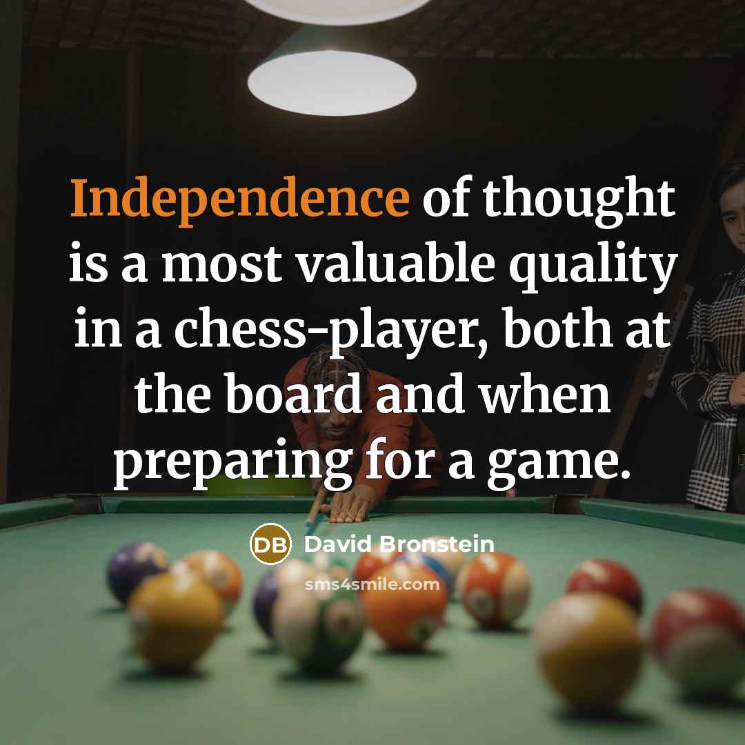 “Independence of thought is a most valuable quality in a chess-player, both at the board and when preparing for a game.” quote by David Bronstein