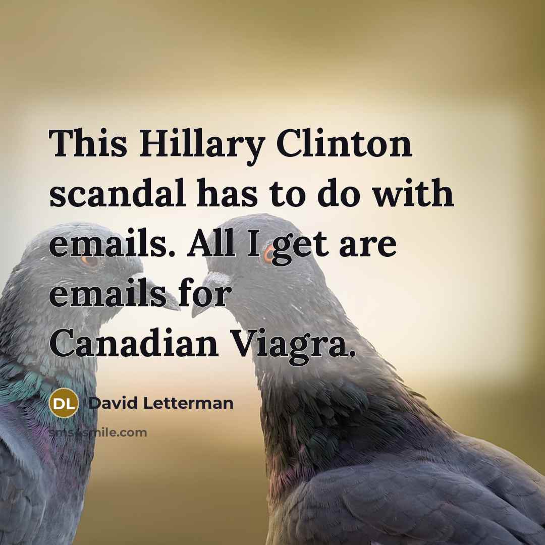 “This Hillary Clinton scandal has to do with emails. All I get are emails for Canadian Viagra.” quote by David Letterman
