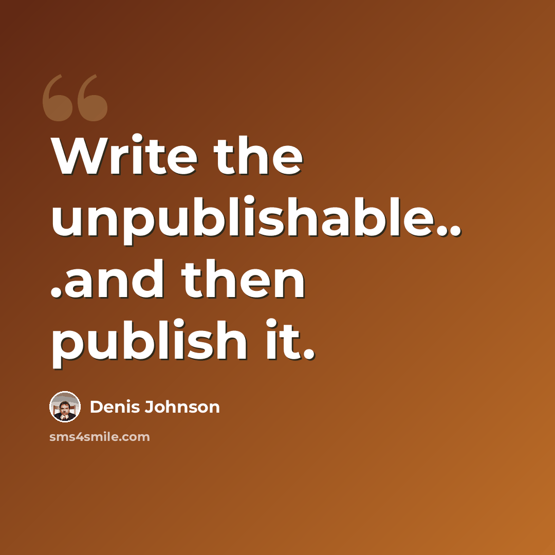 “Write the unpublishable.. .and then publish it.” quote by Denis Johnson