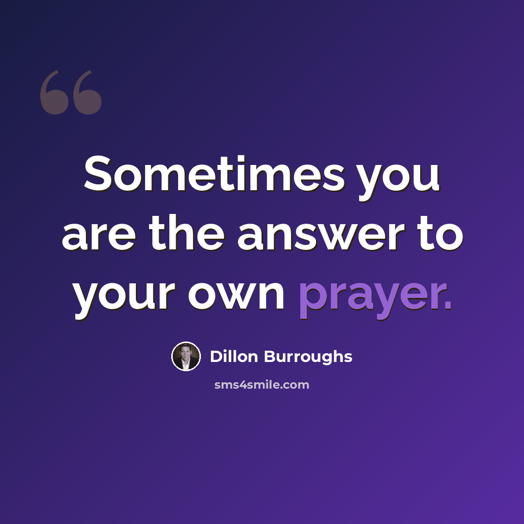 “Sometimes you are the answer to your own prayer.” quote by Dillon Burroughs