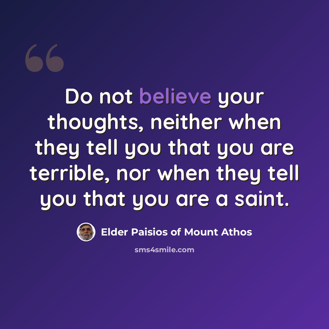 “Do not believe your thoughts, neither when they tell you that you are terrible, nor when they tell you that you are a saint.” quote by Elder Paisios of Mount Athos