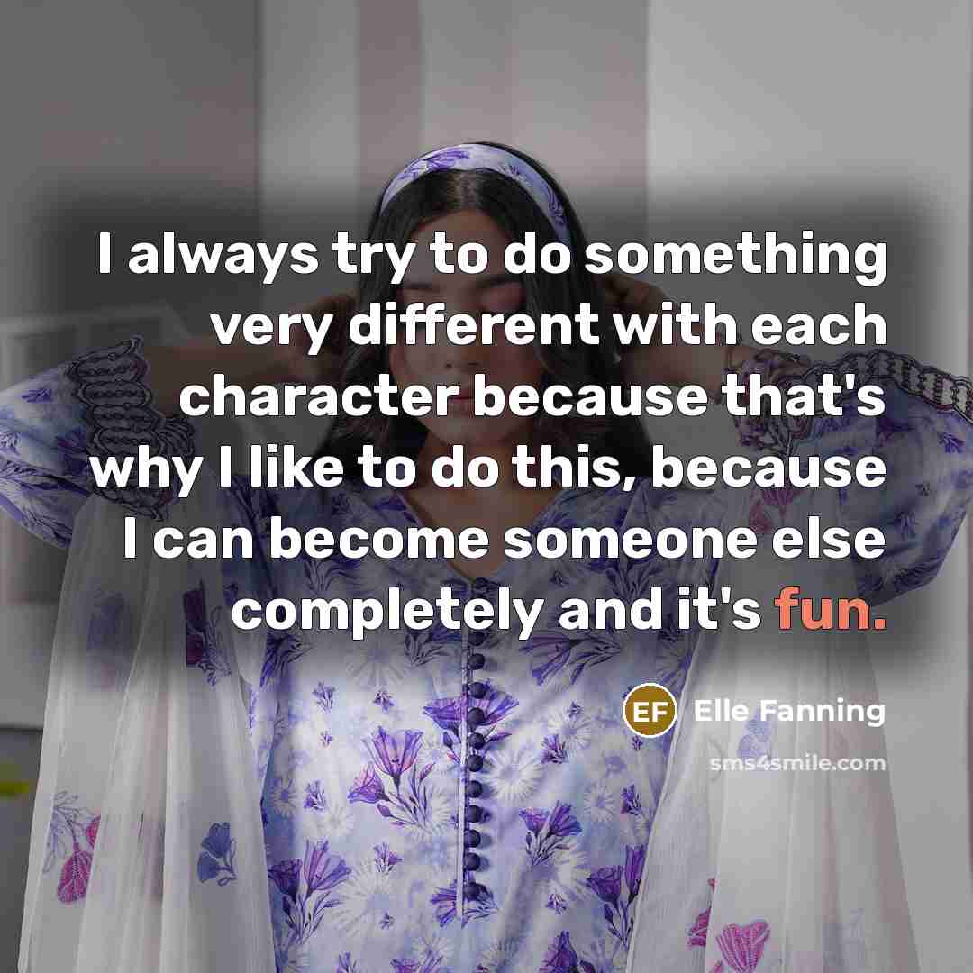 “I always try to do something very different with each character because that's why I like to do this, because I can become someone else completely and it's fun.” quote by Elle Fanning