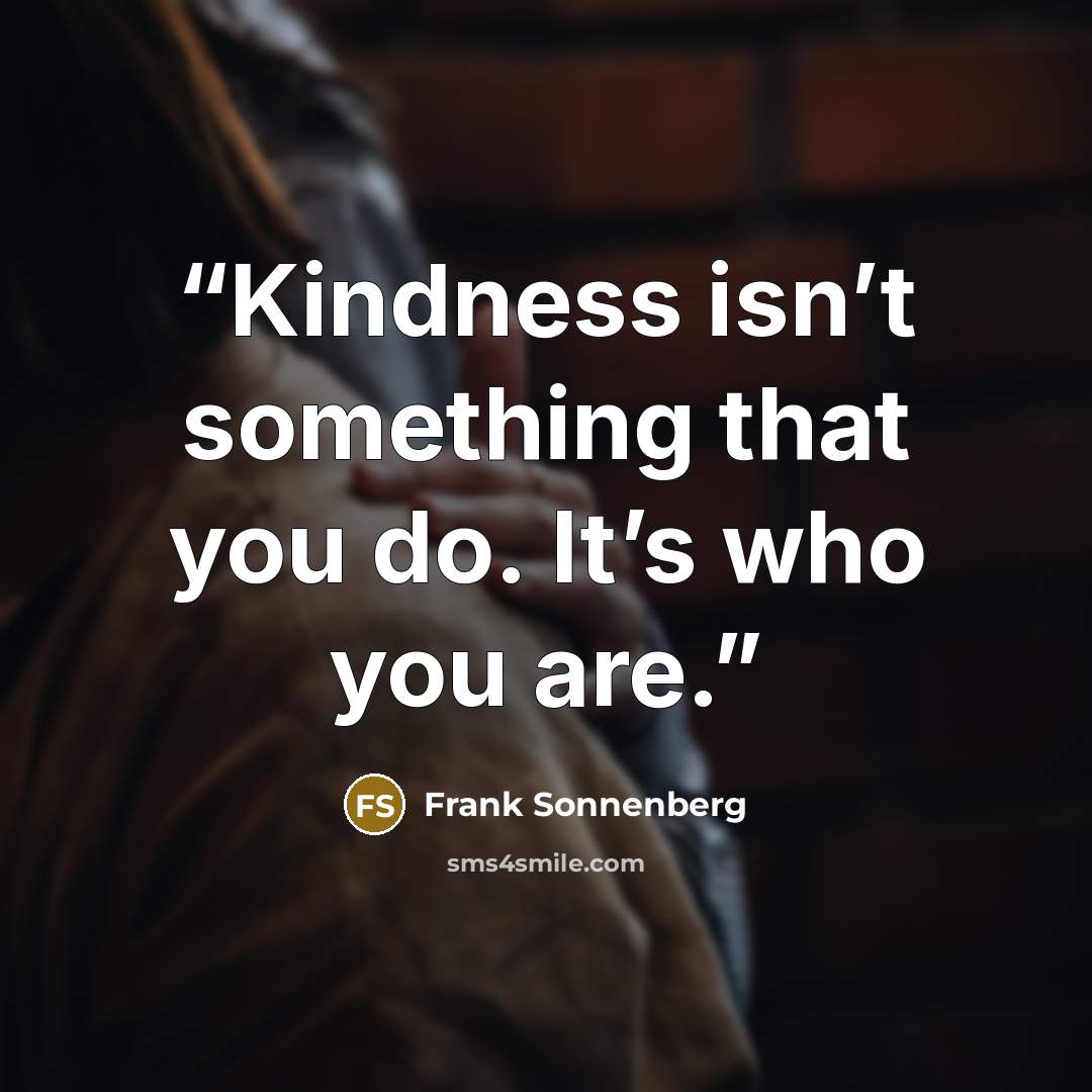“Kindness isn’t something that you do. It’s who you are.” quote by Frank Sonnenberg