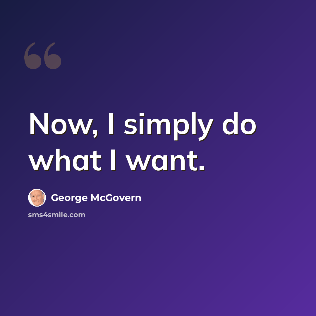 “Now, I simply do what I want.” quote by George McGovern