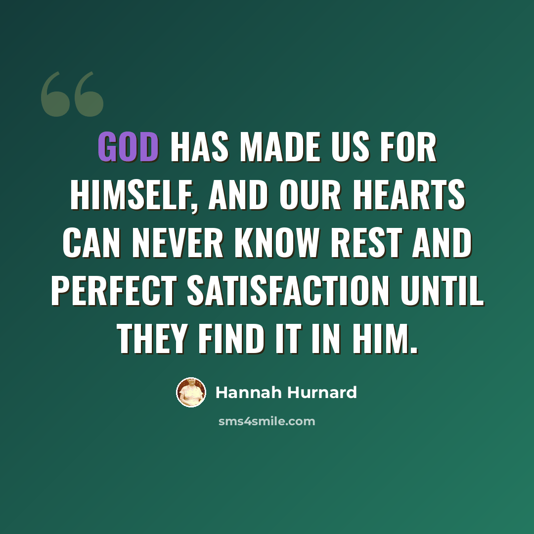 “God has made us for Himself, and our hearts can never know rest and perfect satisfaction until they find it in Him.” quote by Hannah Hurnard