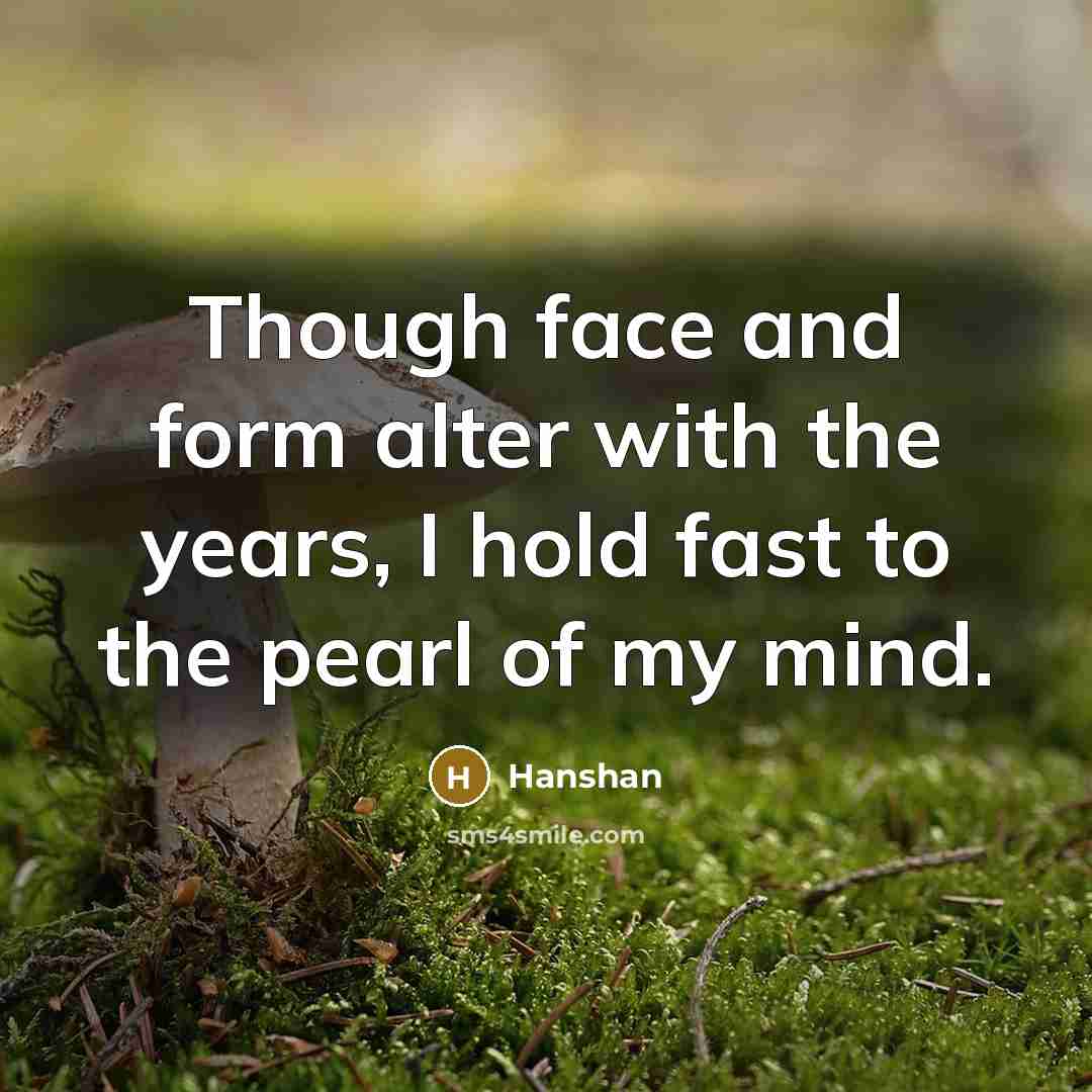“Though face and form alter with the years, I hold fast to the pearl of my mind.” quote by Hanshan
