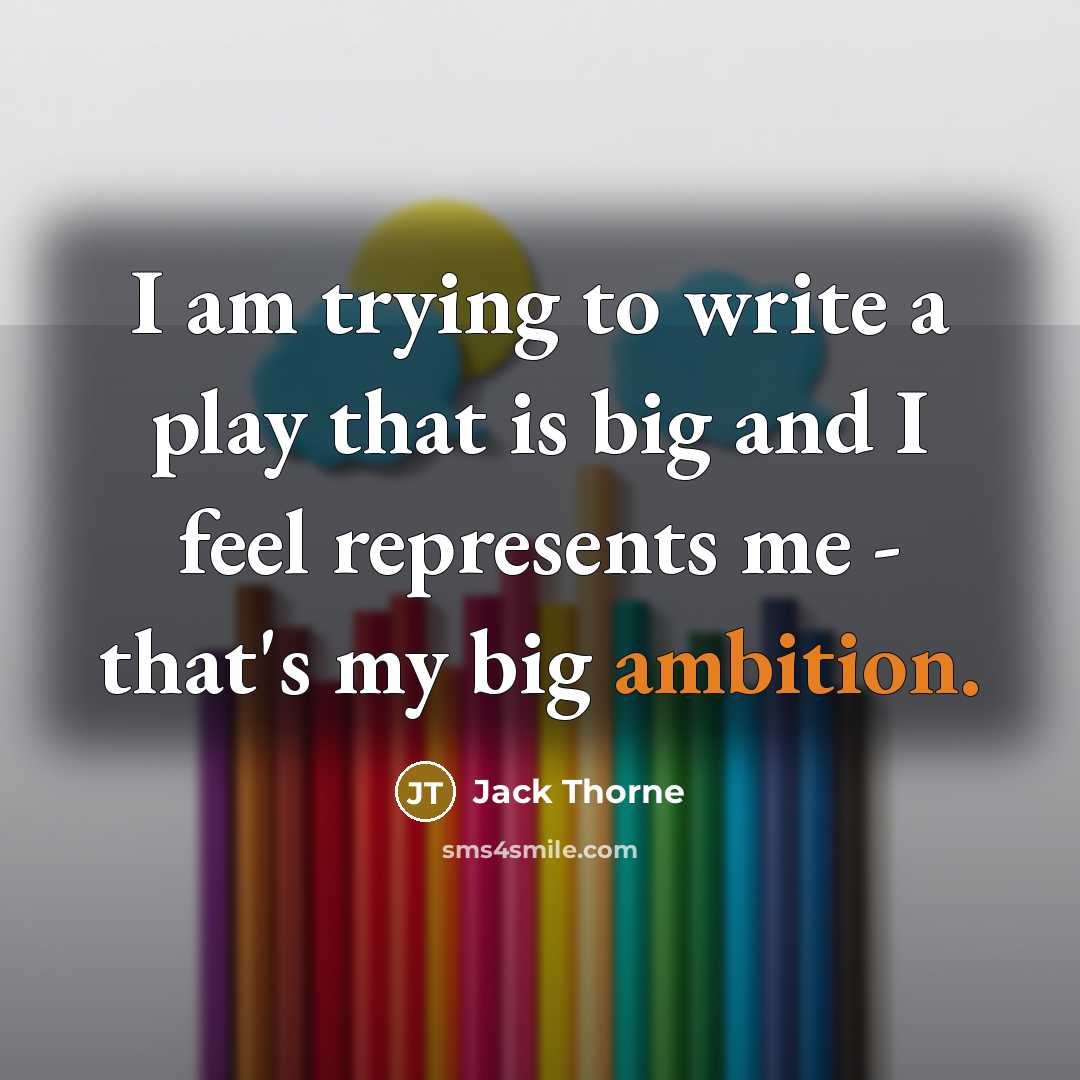 “I am trying to write a play that is big and I feel represents me - that's my big ambition.” quote by Jack Thorne