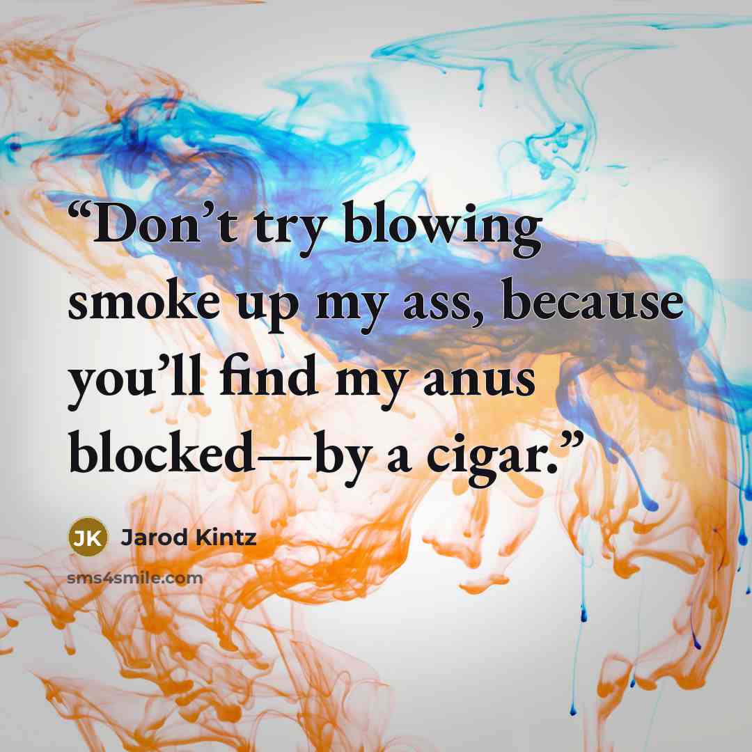 “Don’t try blowing smoke up my ass, because you’ll find my anus blocked—by a cigar.” quote by Jarod Kintz