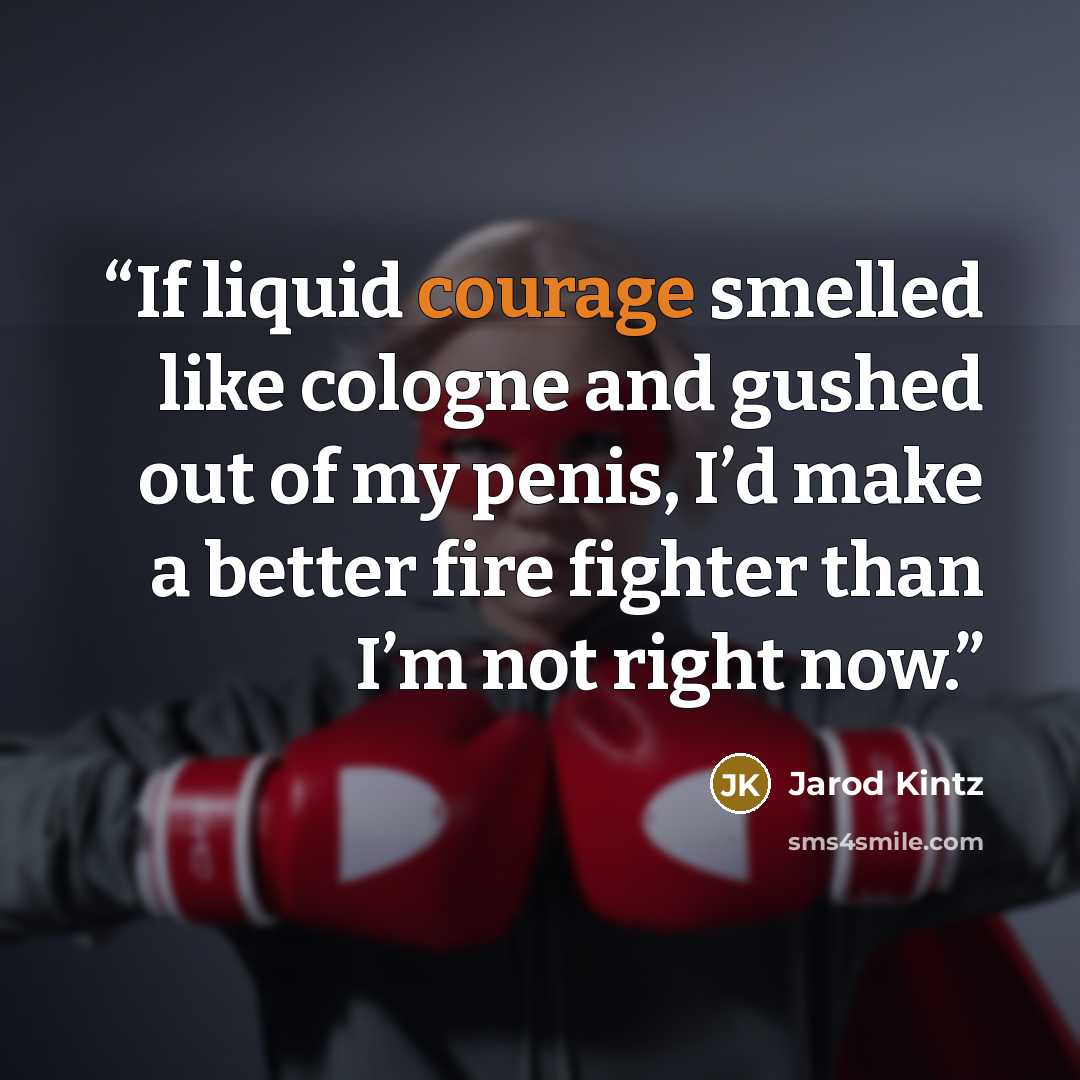 “If liquid courage smelled like cologne and gushed out of my penis, I’d make a better fire fighter than I’m not right now.” quote by Jarod Kintz