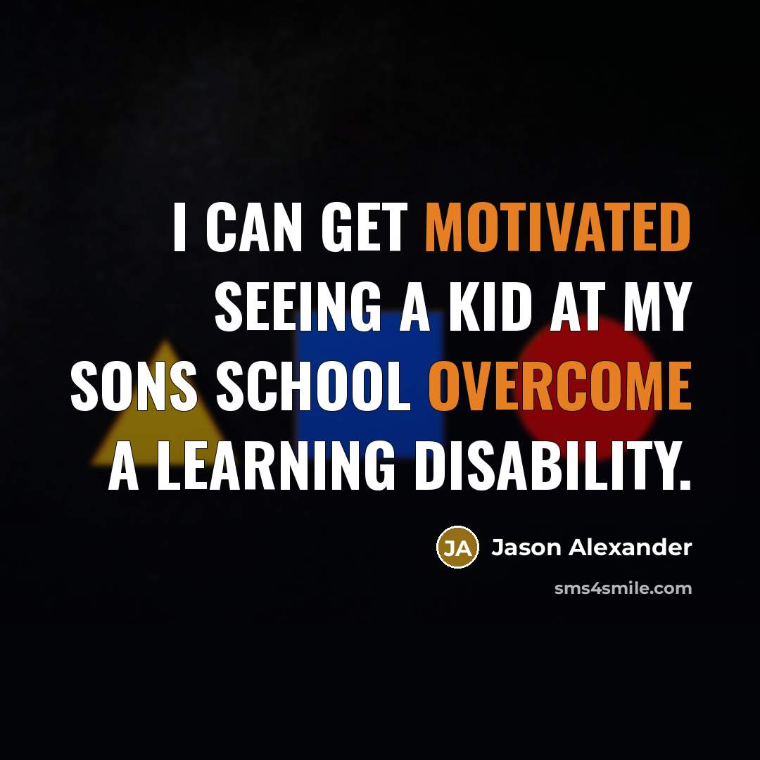 “I can get motivated seeing a kid at my sons school overcome a learning disability.” quote by Jason Alexander
