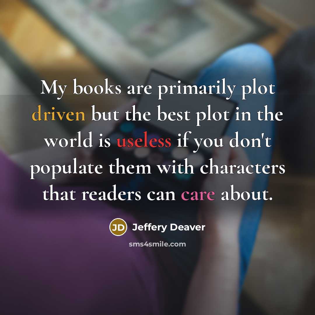 “My books are primarily plot driven but the best plot in the world is useless if you don't populate them with characters that readers can care about.” quote by Jeffery Deaver