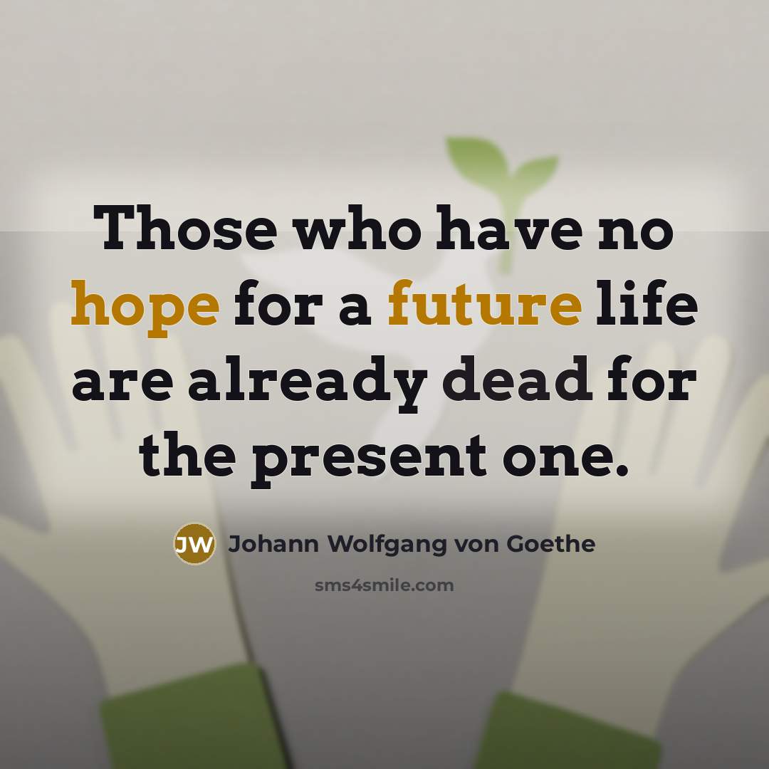 “Those who have no hope for a future life are already dead for the present one.” quote by Johann Wolfgang von Goethe