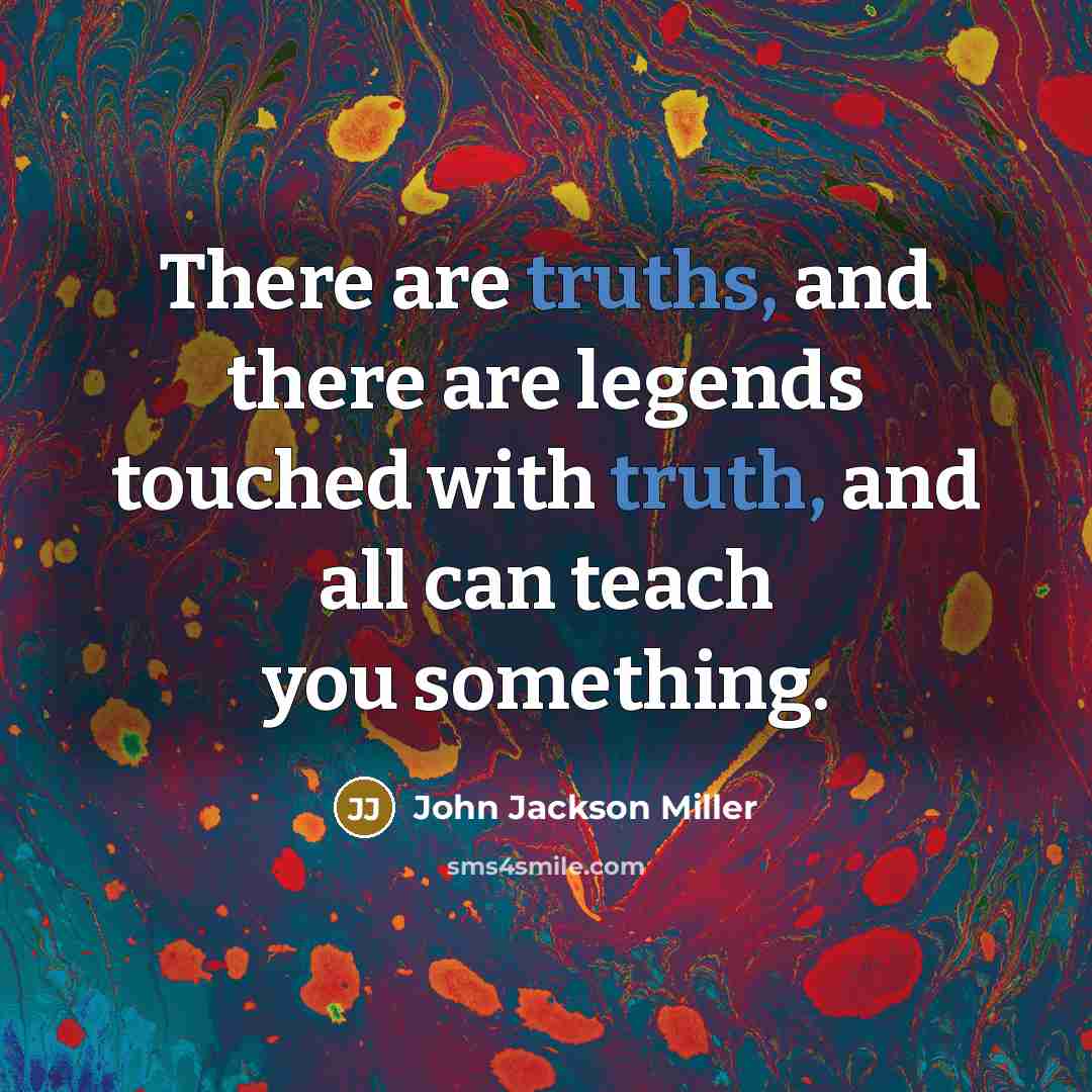 “There are truths, and there are legends touched with truth, and all can teach you something.” quote by John Jackson Miller