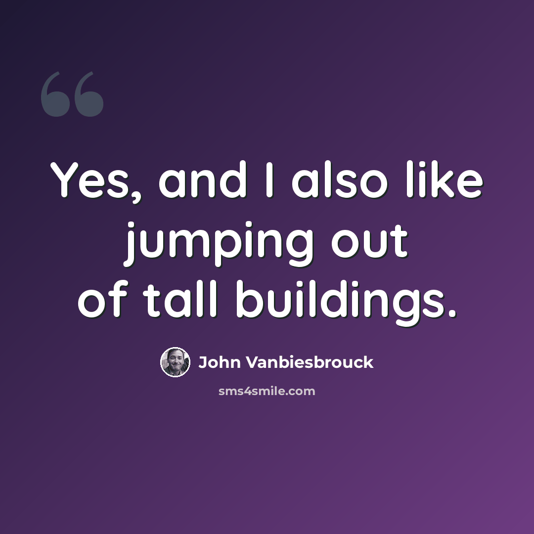 “Yes, and I also like jumping out of tall buildings.” quote by John Vanbiesbrouck