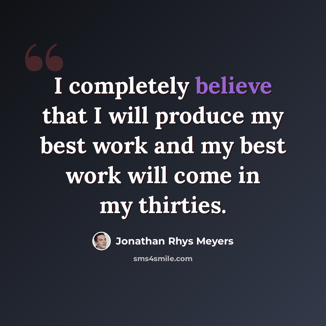“I completely believe that I will produce my best work and my best work will come in my thirties.” quote by Jonathan Rhys Meyers