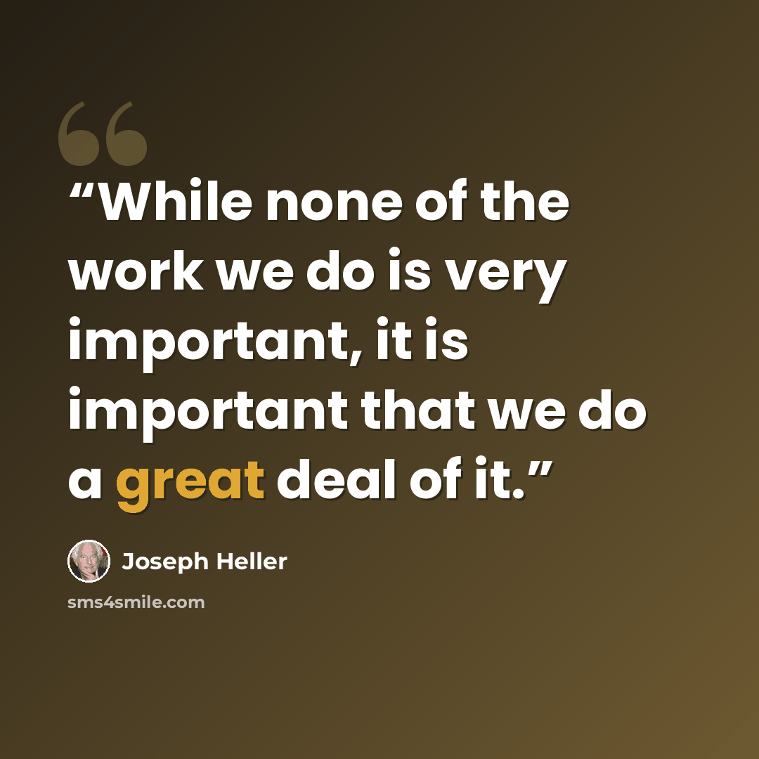 “While none of the work we do is very important, it is important that we do a great deal of it.” quote by Joseph Heller