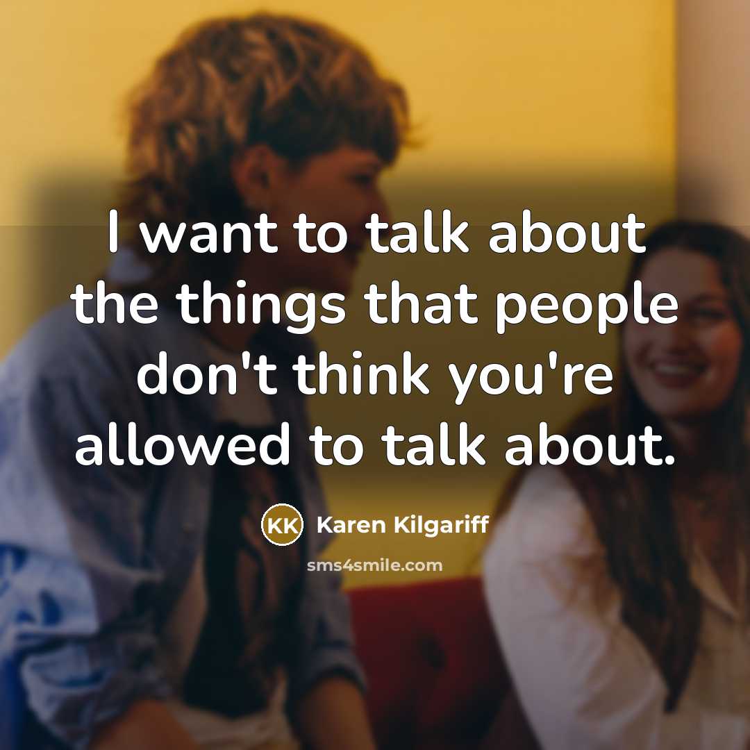 “I want to talk about the things that people don't think you're allowed to talk about.” quote by Karen Kilgariff
