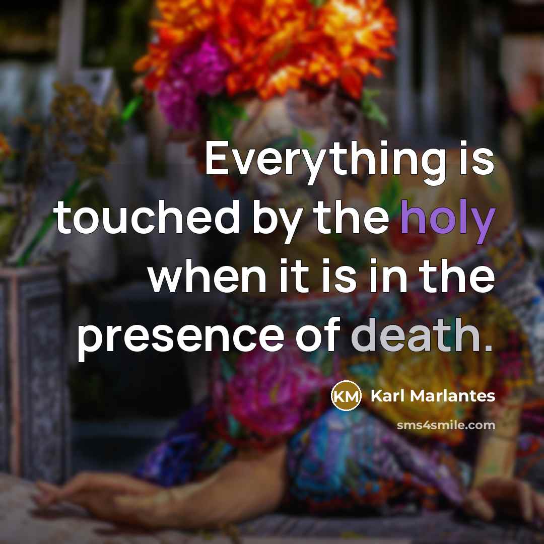 “Everything is touched by the holy when it is in the presence of death.” quote by Karl Marlantes