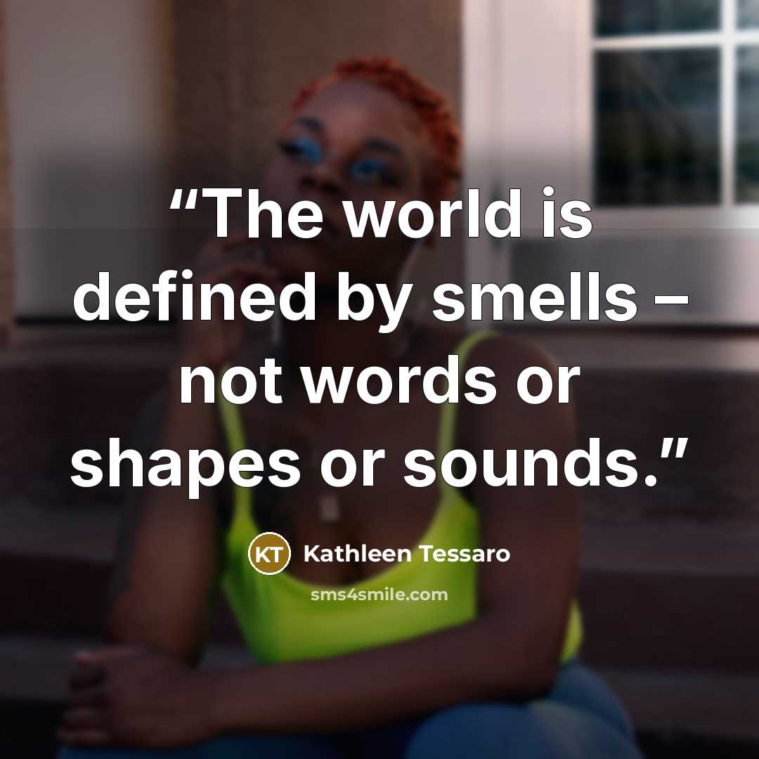 “The world is defined by smells – not words or shapes or sounds.” quote by Kathleen Tessaro