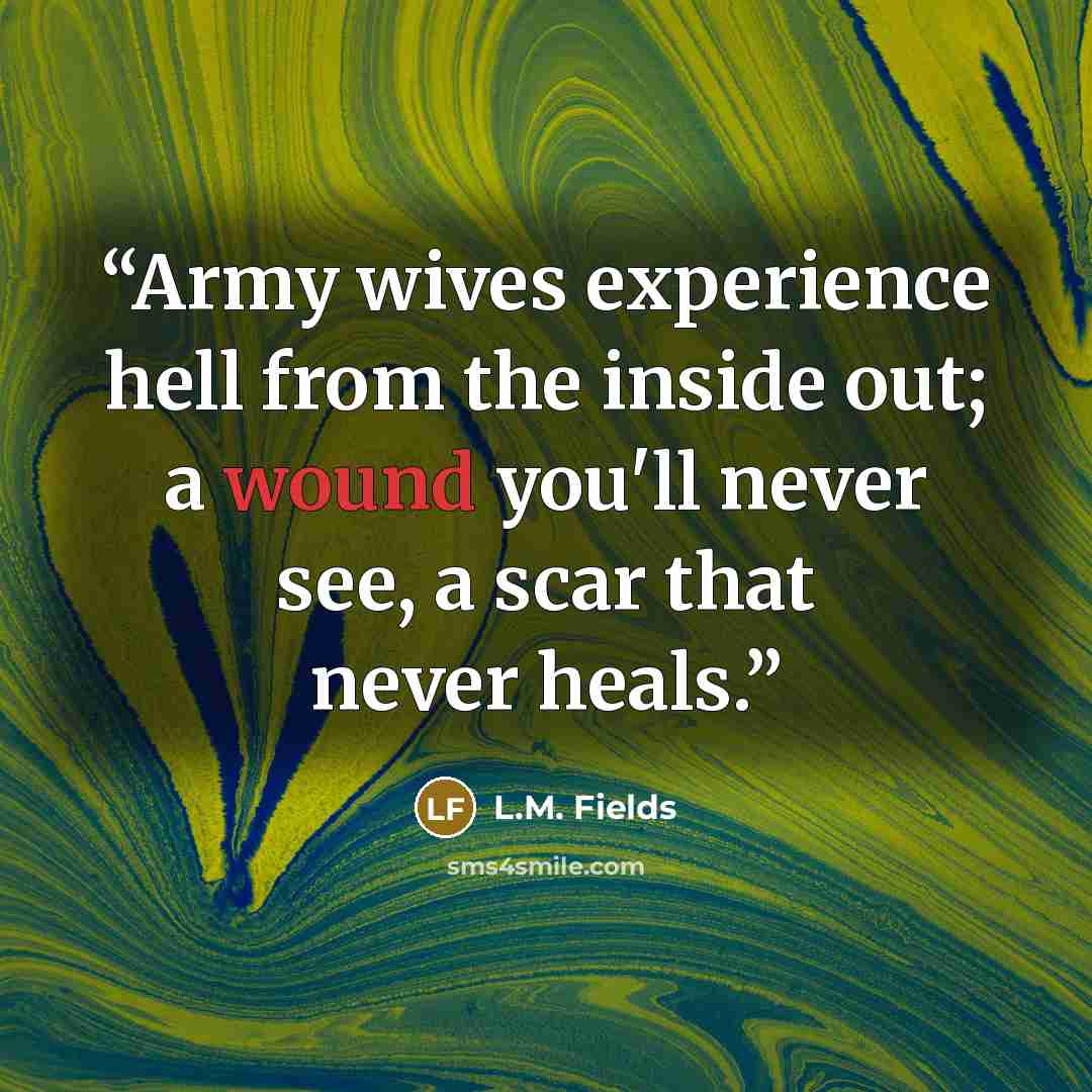 “Army wives experience hell from the inside out; a wound you'll never see, a scar that never heals.” quote by L.M. Fields