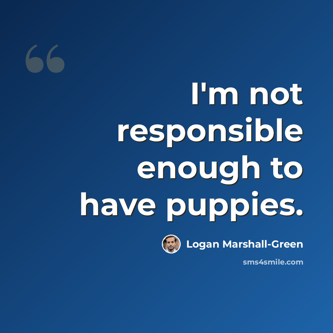 “I'm not responsible enough to have puppies.” quote by Logan Marshall-Green