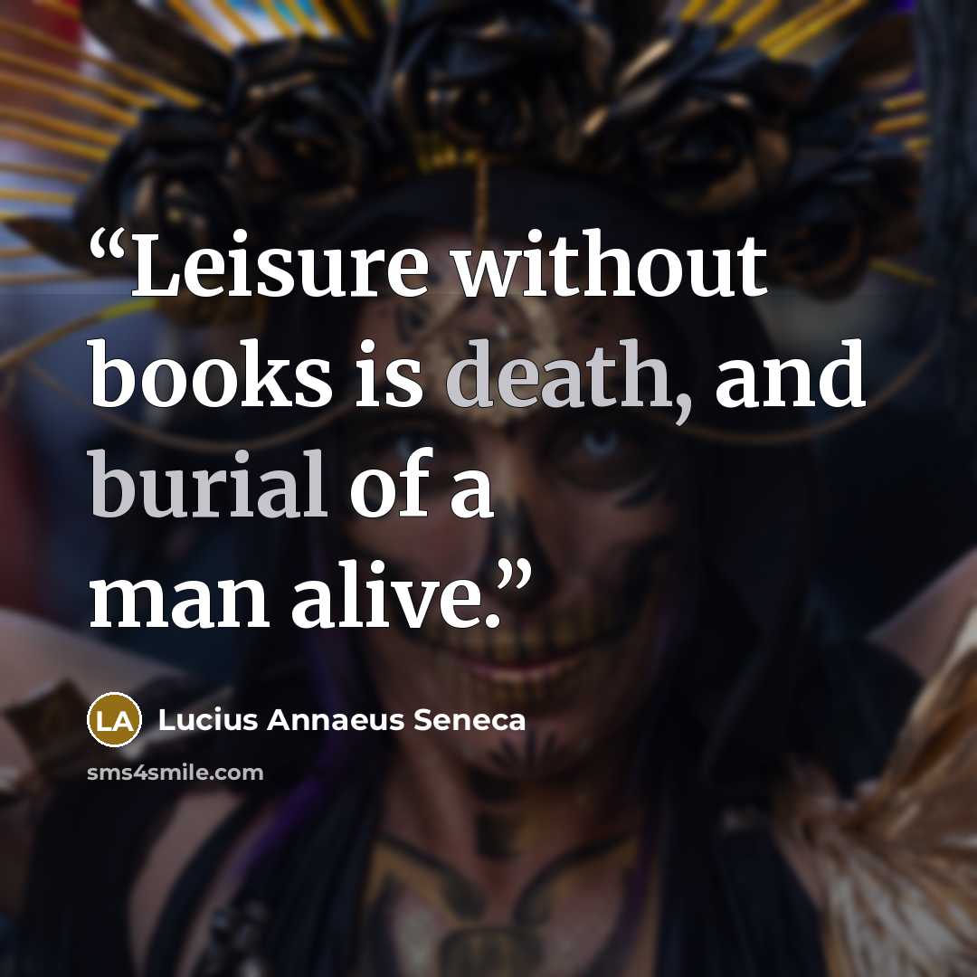 “Leisure without books is death, and burial of a man alive.” quote by Lucius Annaeus Seneca