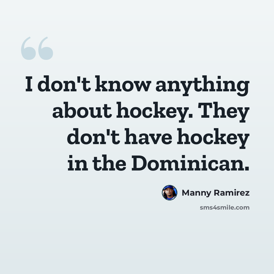 “I don't know anything about hockey. They don't have hockey in the Dominican.” quote by Manny Ramirez