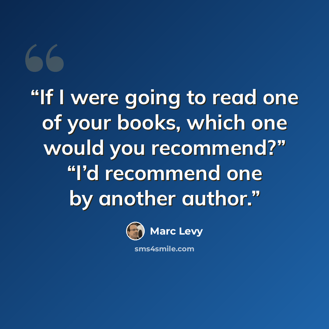 “If I were going to read one of your books, which one would you recommend?” “I’d recommend one by another author.” quote by Marc Levy